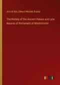 The History of the Ancient Palace and Late Houses of Parliament at Westminster