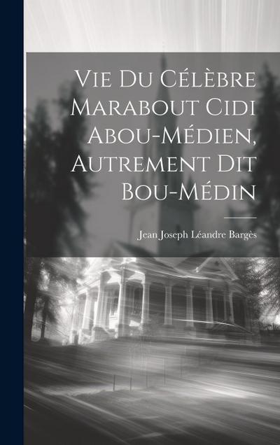 Vie Du Célèbre Marabout Cidi Abou-Médien, Autrement Dit Bou-Médin