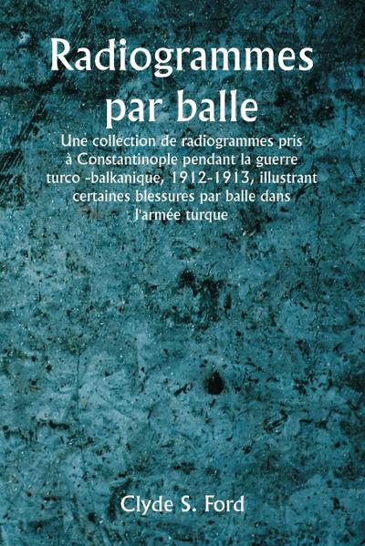 Radiogrammes par balle  Une collection de radiogrammes pris à Constantinople pendant la guerre turco -balkanique, 1912-1913, illustrant certaines blessures par balle dans l’armée turque