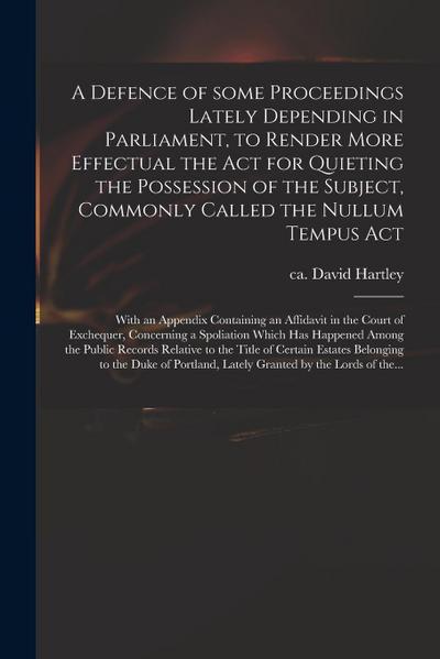A Defence of Some Proceedings Lately Depending in Parliament, to Render More Effectual the Act for Quieting the Possession of the Subject, Commonly Ca
