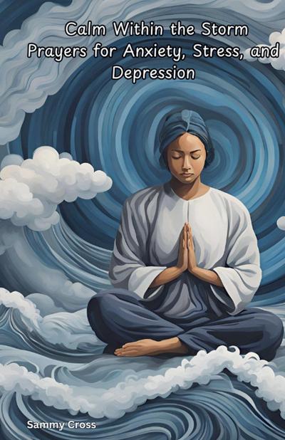 Cross, S: Calm Within the Storm Prayers for Anxiety, Stress