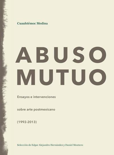 Abuso mutuo : ensayos e intervenciones sobre arte postmexicano, 1992-2013