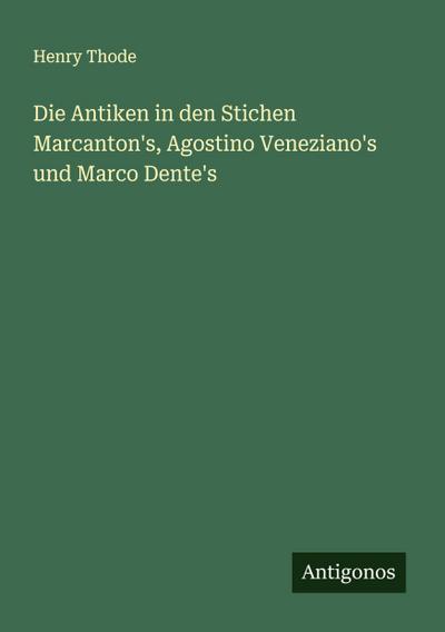 Die Antiken in den Stichen Marcanton’s, Agostino Veneziano’s und Marco Dente’s