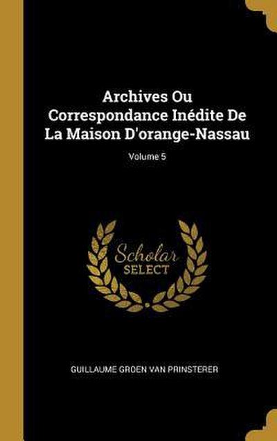 Archives Ou Correspondance Inédite De La Maison D’orange-Nassau; Volume 5