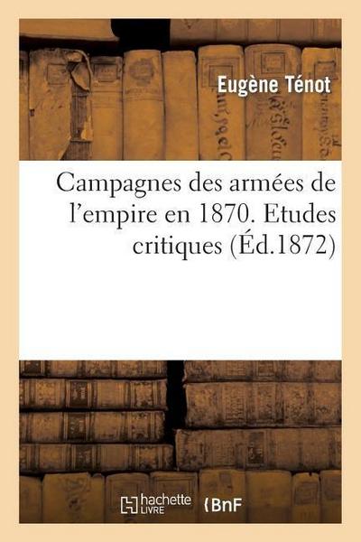 Campagnes Des Armées de l’Empire En 1870. Etudes Critiques