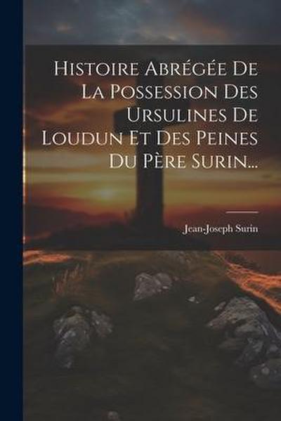 Histoire Abrégée De La Possession Des Ursulines De Loudun Et Des Peines Du Père Surin...