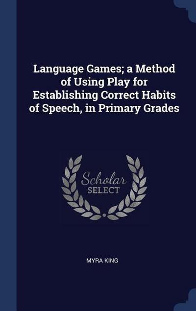 Language Games; a Method of Using Play for Establishing Correct Habits of Speech, in Primary Grades