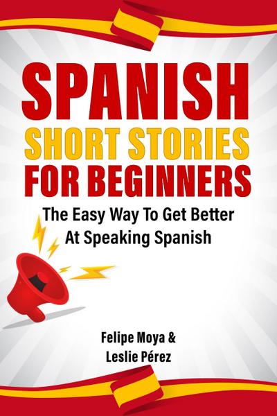 Spanish Short Stories For Beginners: The Easy Way To Get Better At Speaking Spanish