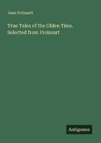 True Tales of the Olden Time. Selected from Froissart