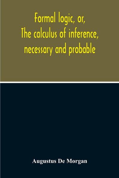 Formal Logic, Or, The Calculus Of Inference, Necessary And Probable