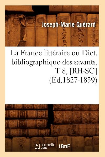La France Littéraire Ou Dict. Bibliographique Des Savants, T 8, [Rh-Sc] (Éd.1827-1839)