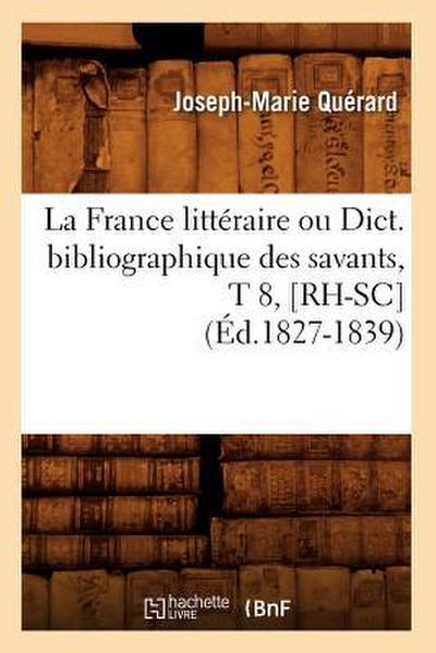 La France Littéraire Ou Dict. Bibliographique Des Savants, T 8, [Rh-Sc] (Éd.1827-1839)