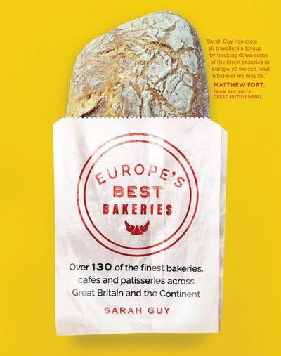 Europe’s Best Bakeries: Over 130 of the Finest Bakeries, Cafes and Patisseries Across Great Britain and the Continent