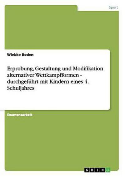 Erprobung, Gestaltung und Modifikation alternativer Wettkampfformen - durchgeführt mit Kindern eines 4. Schuljahres