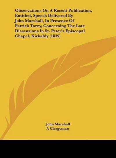 Observations On A Recent Publication, Entitled, Speech Delivered By John Marshall, In Presence Of Patrick Torry, Concerning The Late Dissensions In St. Peter’s Episcopal Chapel, Kirkaldy (1839)