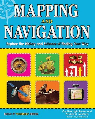Mapping and Navigation: Explore the History and Science of Finding Your Way with 20 Projects