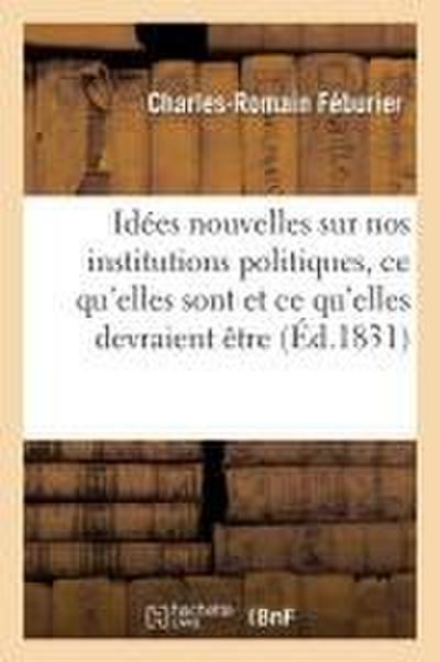 Idées Nouvelles Sur Nos Institutions Politiques, CE Qu’elles Sont Et CE Qu’elles Devraient Être