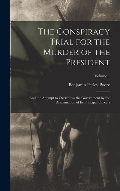 The Conspiracy Trial for the Murder of the President: And the Attempt to Overthrow the Government by the Assassination of its Principal Officers; Volu