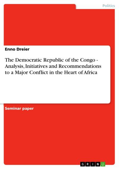 The Democratic Republic of the Congo - Analysis, Initiatives and Recommendations to a Major Conflict in the Heart of Africa