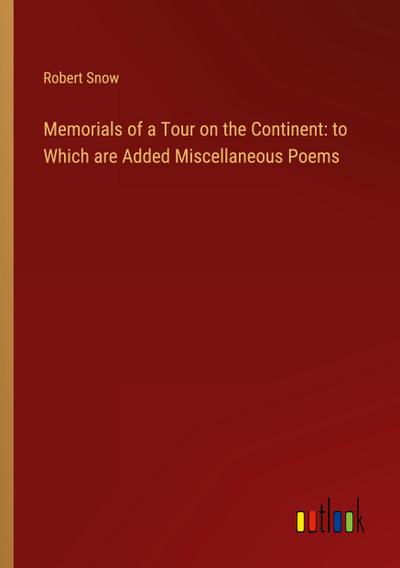 Memorials of a Tour on the Continent: to Which are Added Miscellaneous Poems