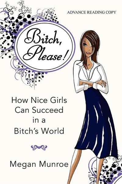 Bitch? Please!: How Nice Girls Can Succeed in a Bitch’s World