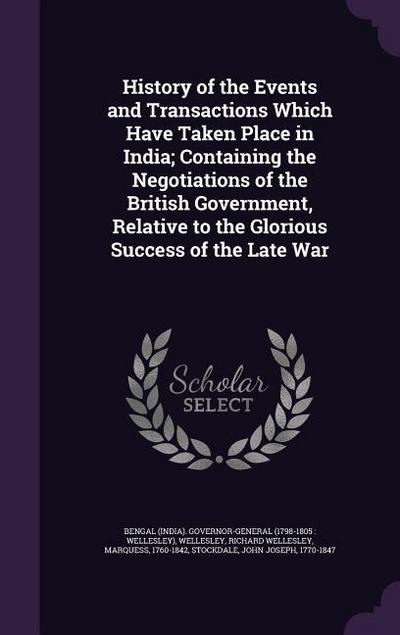 History of the Events and Transactions Which Have Taken Place in India; Containing the Negotiations of the British Government, Relative to the Glorious Success of the Late War