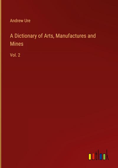 A Dictionary of Arts, Manufactures and Mines