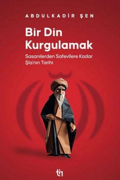 Bir Din Kurgulamak - Sasanilerden Safavilere Kadar Sianin Tarihi