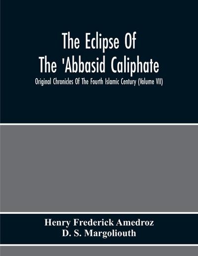 The Eclipse Of The ’Abbasid Caliphate; Original Chronicles Of The Fourth Islamic Century (Volume Vii)