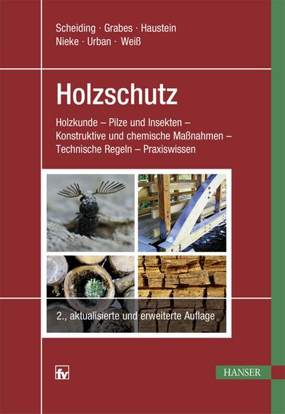 Holzschutz: Holzkunde - Pilze und Insekten - Konstruktive und chemische Maßnahmen - Technische Regeln - Praxiswissen