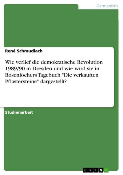 Wie verlief die demokratische Revolution 1989/90 in Dresden und wie wird sie in Rosenlöchers Tagebuch "Die verkauften Pflastersteine" dargestellt?