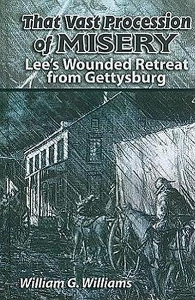 That Vast Procession of Misery: Lee’s Wounded Retreat from Gettysburg