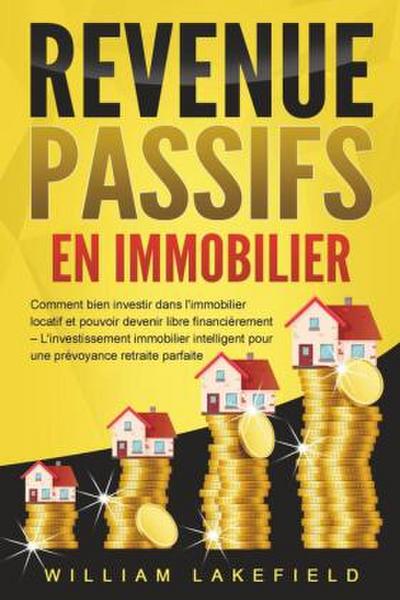 REVENUS PASSIFS EN IMMOBILIER: Comment bien investir dans l’immobilier locatif et pouvoir devenir libre financièrement - L’investissement immobilier intelligent pour une prévoyance retraite parfaite