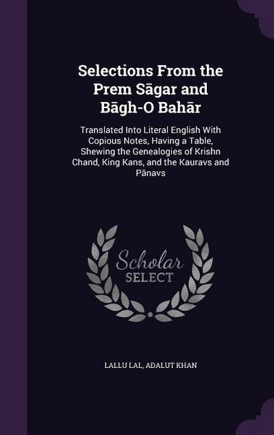 Selections From the Prem S&#257;gar and B&#257;g&#818;h&#818;-O Bah&#257;r: Translated Into Literal English With Copious Notes, Having a Table, Shewin