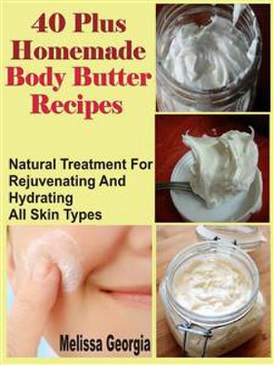40 Plus Homemade Body Butter Recipes: Natural Treatment For Rejuvenating And Hydrating All Skin Types