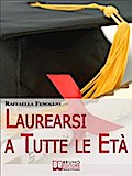 Laurearsi a Tutte le Età. Come Riuscire a Laurearsi Conciliando lo Studio, il Lavoro e gli Impegni. (Ebook Italiano - Anteprima Gratis)