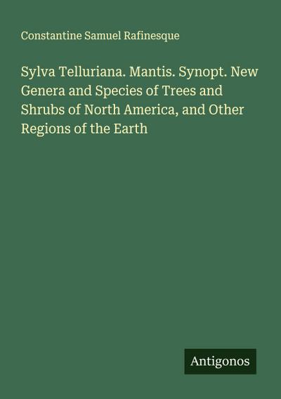 Sylva Telluriana. Mantis. Synopt. New Genera and Species of Trees and Shrubs of North America, and Other Regions of the Earth