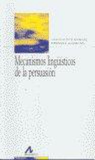 Mecanismos lingüísticos de la persuasión : cómo convencer con palabras