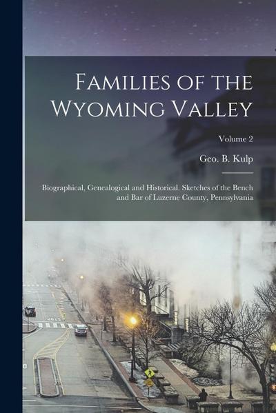Families of the Wyoming Valley: Biographical, Genealogical and Historical. Sketches of the Bench and Bar of Luzerne County, Pennsylvania; Volume 2