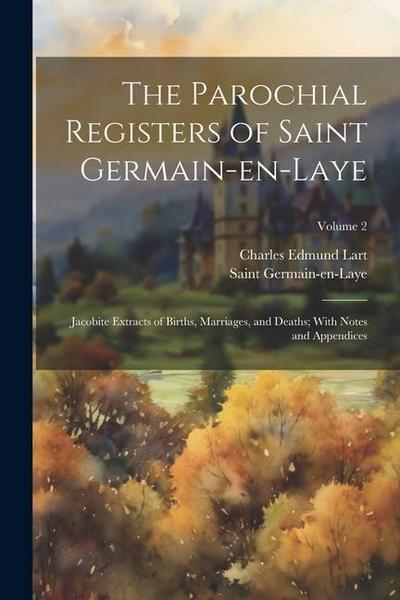 The Parochial Registers of Saint Germain-en-Laye: Jacobite Extracts of Births, Marriages, and Deaths; With Notes and Appendices; Volume 2