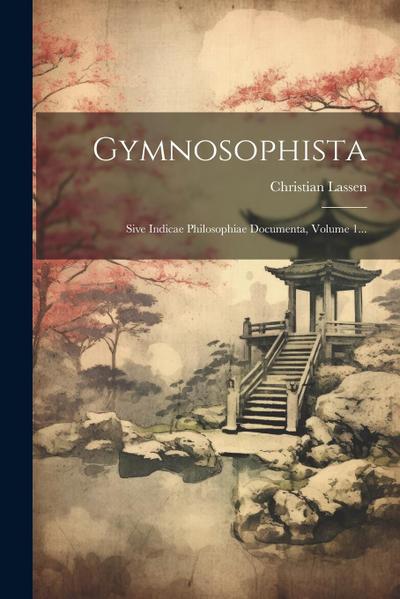 Gymnosophista: Sive Indicae Philosophiae Documenta, Volume 1...