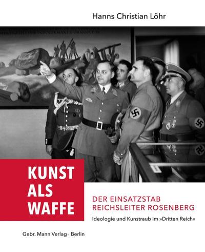 Kunst als Waffe - Der Einsatzstab Reichsleiter Rosenberg