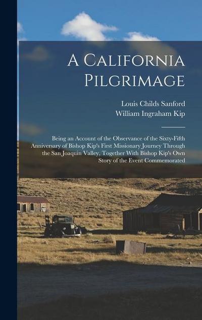 A California Pilgrimage: Being an Account of the Observance of the Sixty-fifth Anniversary of Bishop Kip’s First Missionary Journey Through the