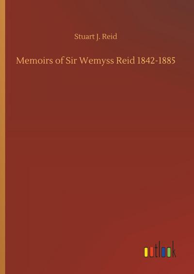Memoirs of Sir Wemyss Reid 1842-1885