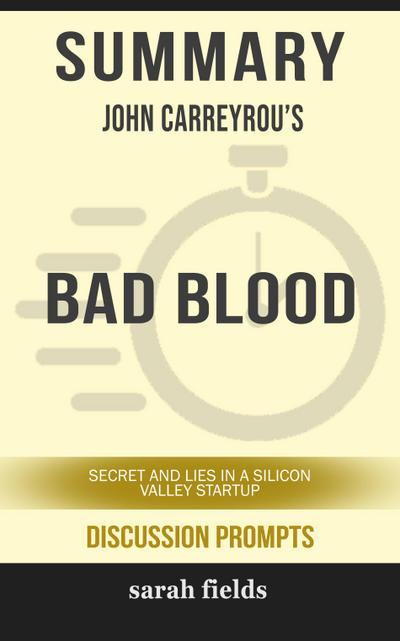 Summary of Bad Blood: Secrets and Lies in a Silicon Valley Startup by John Carreyrou (Discussion Prompts)