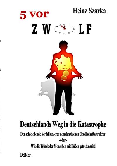 5 vor 12 - Deutschlands Weg in die Katastrophe - der schleichende Verfall unserer demokratischen Gesellschaftsstruktur