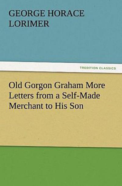 Old Gorgon Graham More Letters from a Self-Made Merchant to His Son