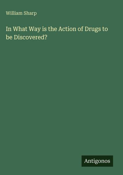 In What Way is the Action of Drugs to be Discovered?