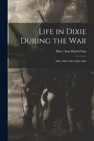 Life in Dixie During the War: 1861-1862-1863-1864-1865