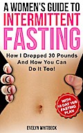 A Women’s Guide To Intermittent Fasting: How I Dropped 30 Pounds And How You Can Do It Too!